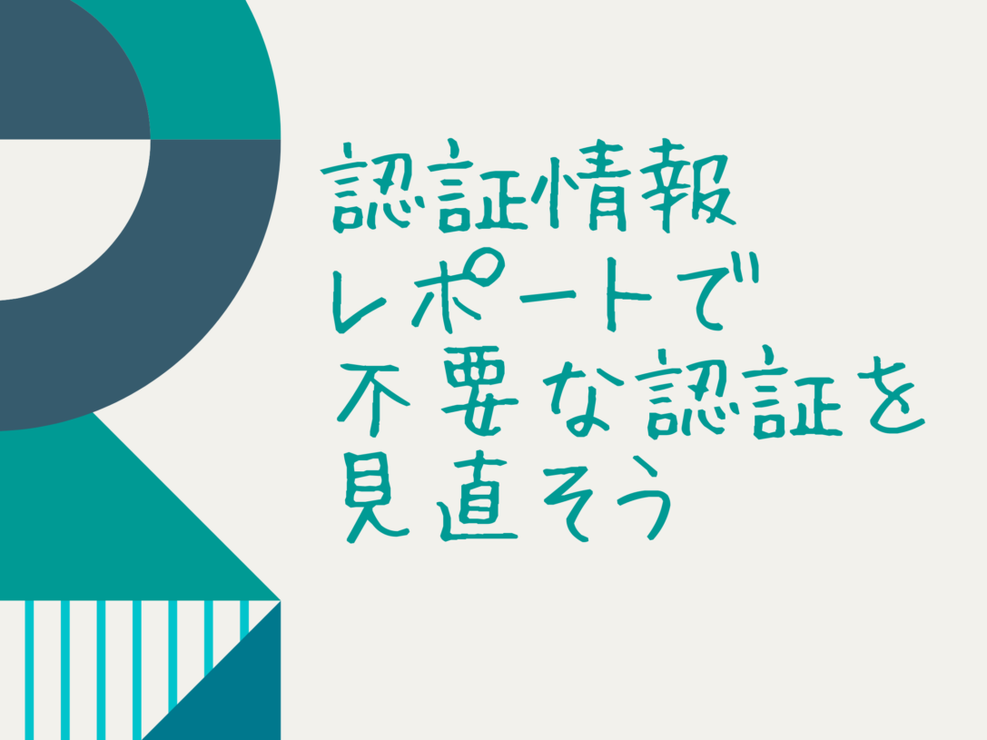 年度末なので認証情報レポートを使用して不要な認証情報を探してみる