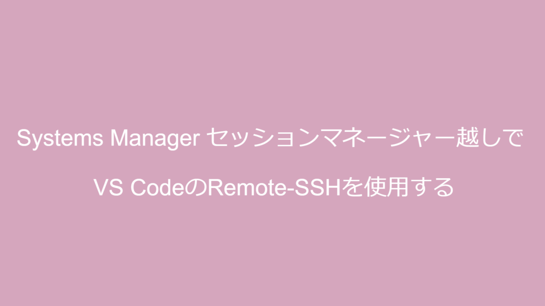 AWS Systems Manager セッションマネージャー越しでVS CodeのRemote-SSHを使用する