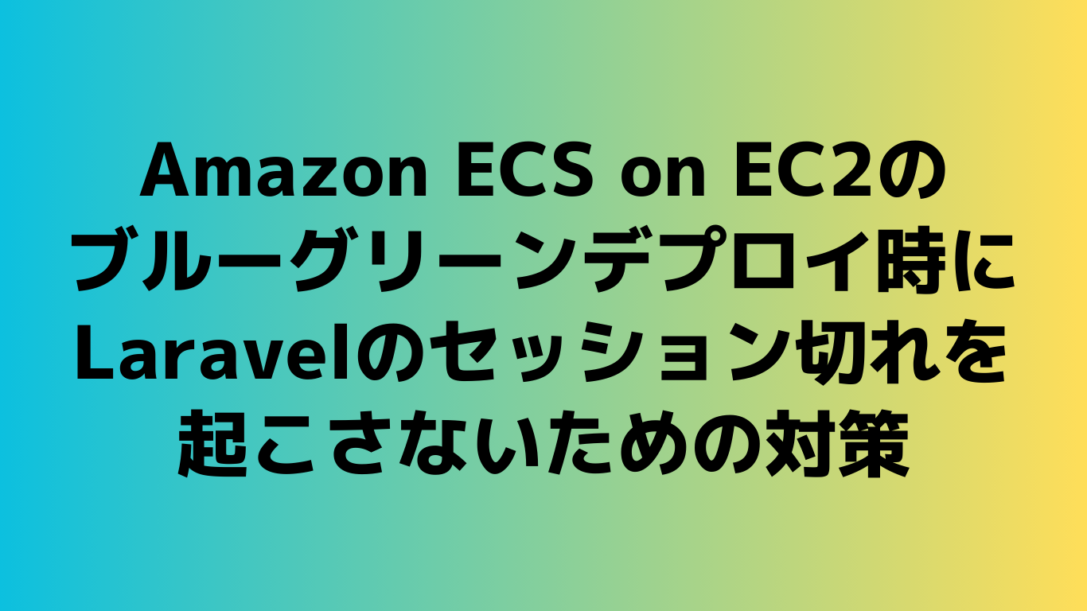 Amazon ECS on EC2のブルーグリーンデプロイ時にLaravelのセッション切れを起こさないための対策