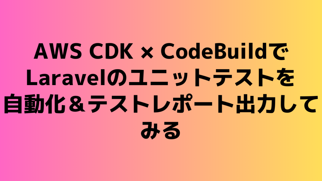 AWS CDK × CodeBuildでLaravelのユニットテストを自動化 ＆ テストレポート出力してみる
