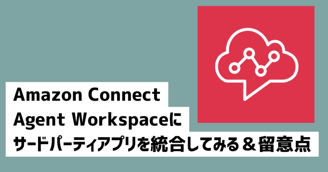 Amazon Connect Agent Workspaceにサードパーティアプリを統合してみる＆留意点