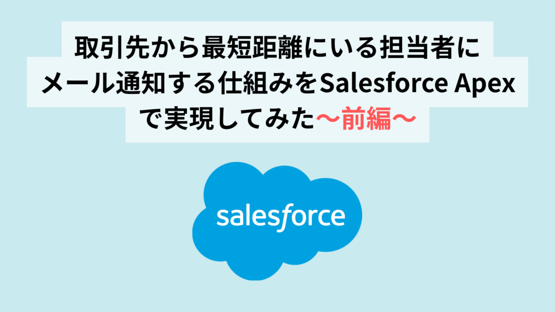取引先から最短距離にいる担当者へメール通知する仕組みをSalesforce Apexで実現してみた〜前編〜