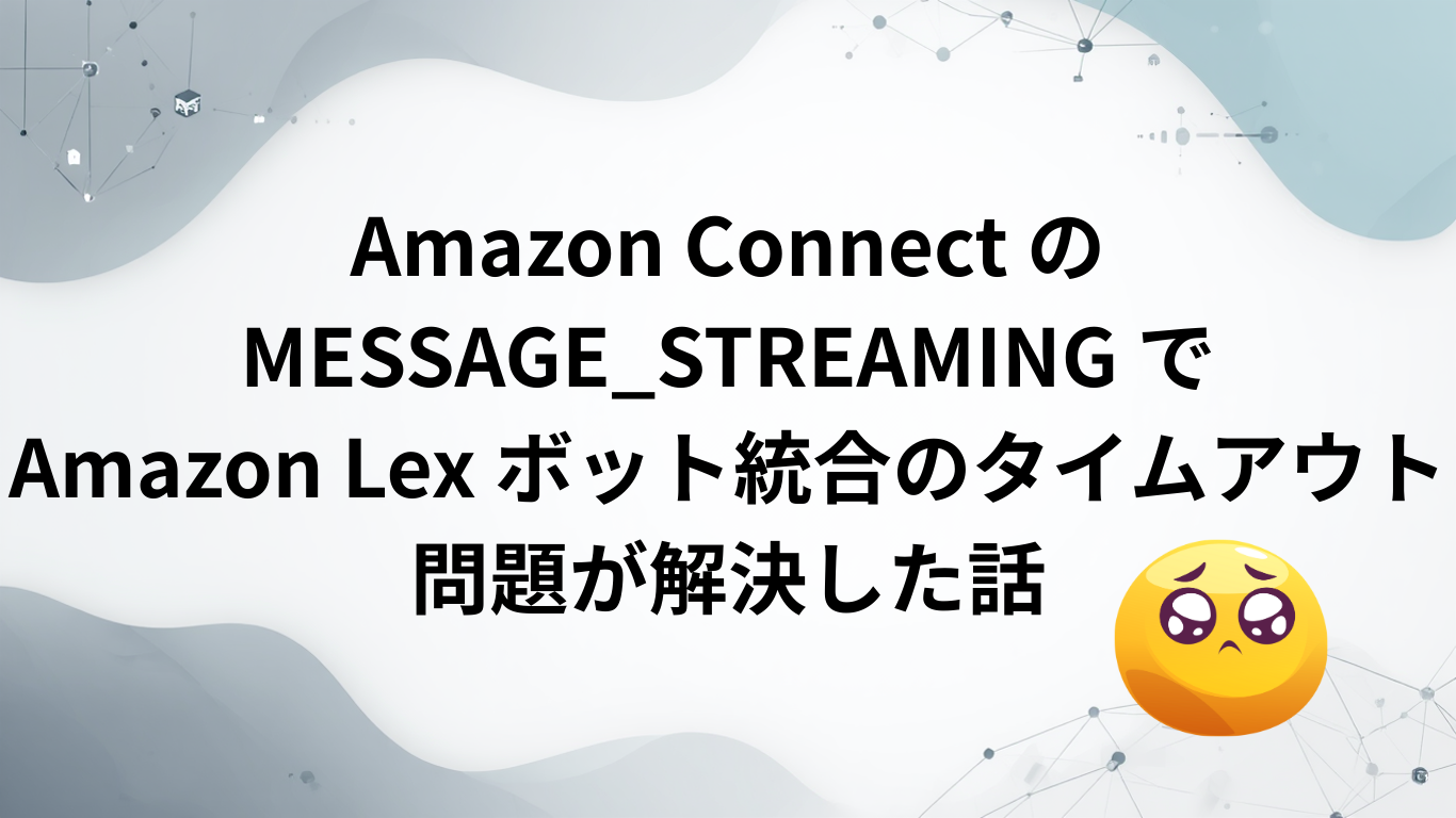 Amazon Connect の MESSAGE_STREAMING でAmazon Lex ボット統合のタイムアウト問題が解決した話 ...
